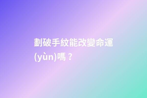 劃破手紋能改變命運(yùn)嗎？